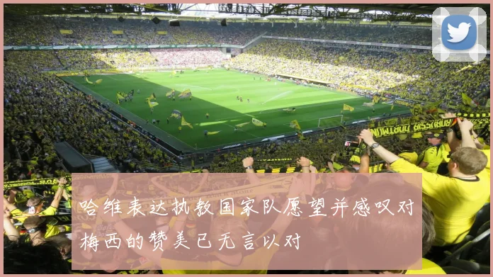 哈维表达执教国家队愿望并感叹对梅西的赞美已无言以对