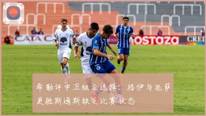 希勒评中卫组合选择：格伊与孔萨更胜斯通斯缺乏比赛状态