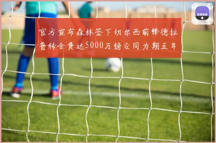 官方宣布森林签下切尔西前锋德拉普转会费达5000万镑合同为期五年
