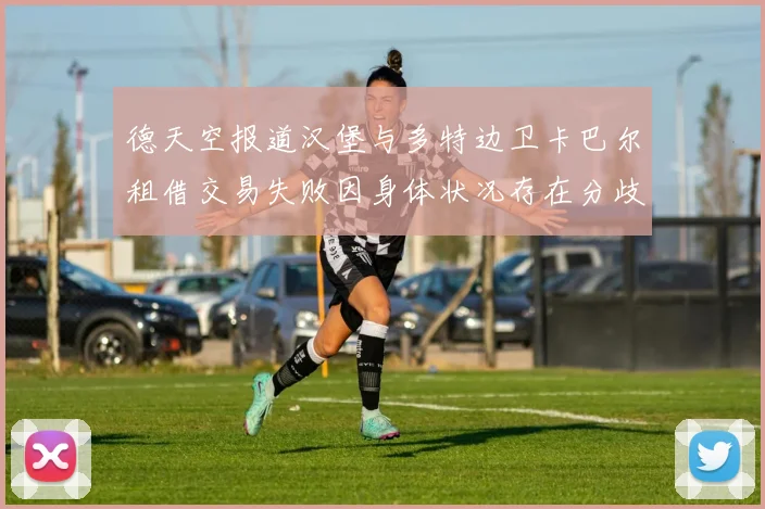 德天空报道汉堡与多特边卫卡巴尔租借交易失败因身体状况存在分歧