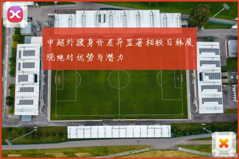 中超外援身价差异显著相较日韩展现绝对优势与潜力