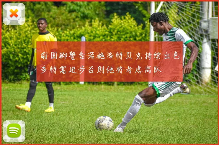 前国脚警告若施洛特贝克持续出色多特需进步否则他将考虑离队