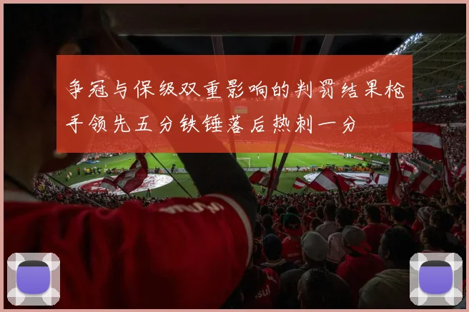 争冠与保级双重影响的判罚结果枪手领先五分铁锤落后热刺一分
