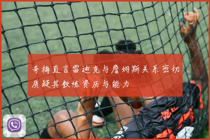 夸梅直言雷迪克与詹姆斯关系密切质疑其教练资历与能力