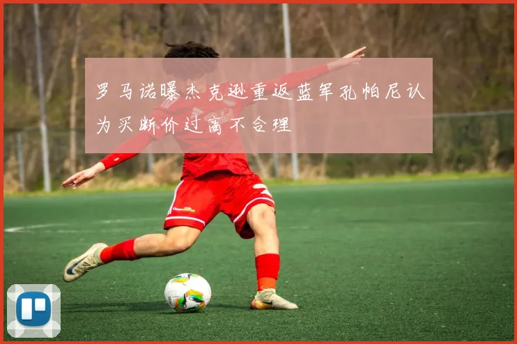 罗马诺曝杰克逊重返蓝军孔帕尼认为买断价过高不合理