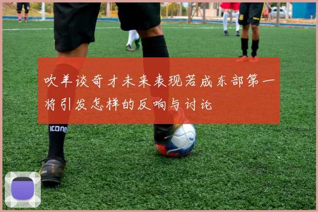 吹羊谈奇才未来表现若成东部第一将引发怎样的反响与讨论