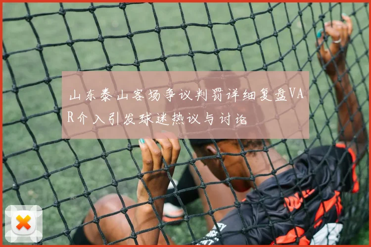 山东泰山客场争议判罚详细复盘VAR介入引发球迷热议与讨论