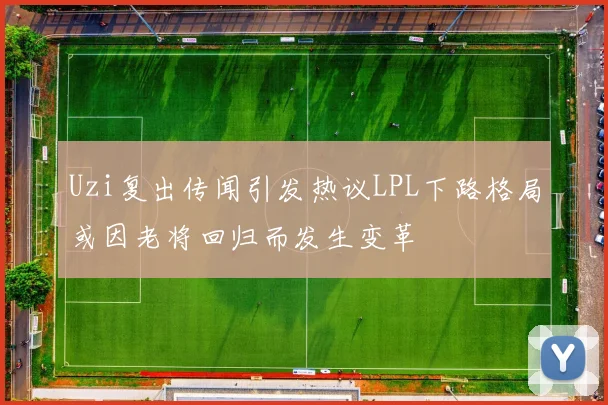 Uzi复出传闻引发热议LPL下路格局或因老将回归而发生变革