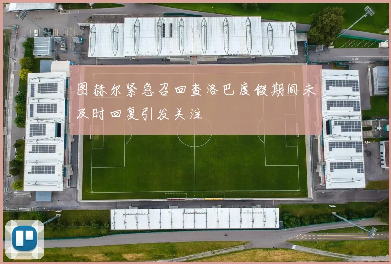图赫尔紧急召回查洛巴度假期间未及时回复引发关注