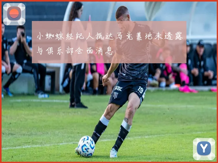 小蜘蛛经纪人抵达马竞基地未透露与俱乐部会面消息